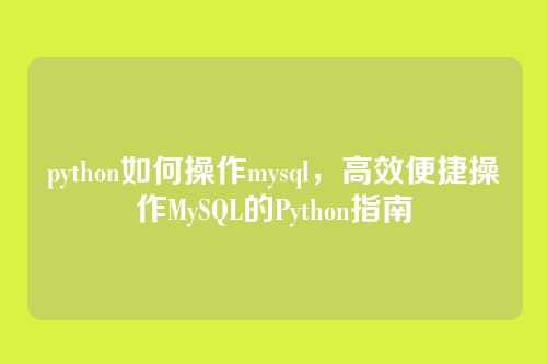 python如何操作mysql,高效便捷操作MySQL的Python指南