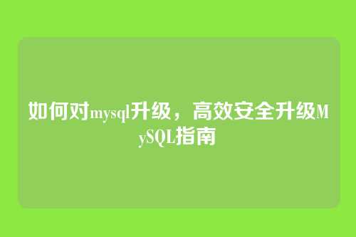 如何对mysql升级,高效安全升级MySQL指南