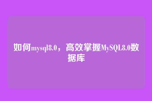 如何mysql8.0,高效掌握MySQL8.0数据库