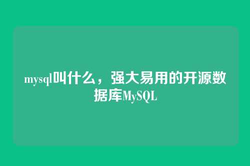 mysql叫什么，强大易用的开源数据库MySQL