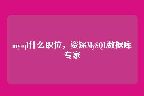 mysql什么职位，资深MySQL数据库专家