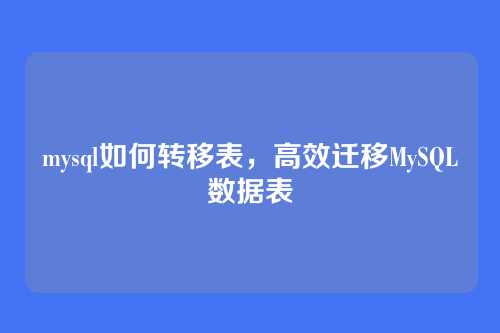 mysql如何转移表，高效迁移MySQL数据表