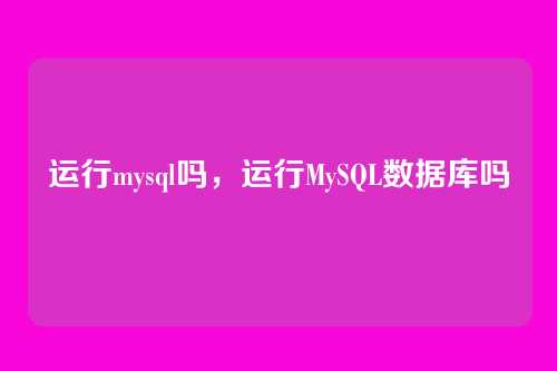运行mysql吗,运行MySQL数据库吗
