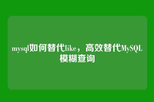 mysql如何替代like,高效替代MySQL模糊查询