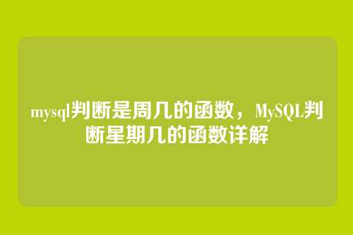 mysql判断是周几的函数，MySQL判断星期几的函数详解