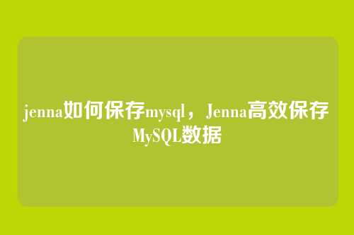 jenna如何保存mysql,Jenna高效保存MySQL数据
