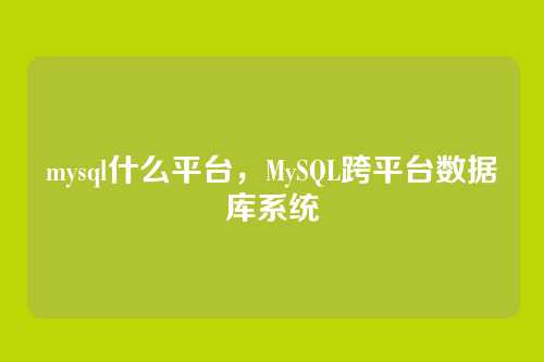 mysql什么平台,MySQL跨平台数据库系统