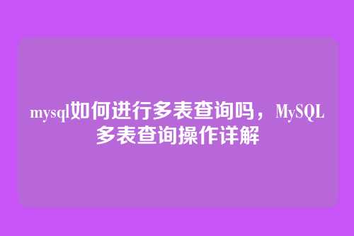 mysql如何进行多表查询吗,MySQL多表查询操作详解