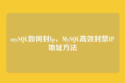mySQL如何封Ip,MySQL高效封禁IP地址方法