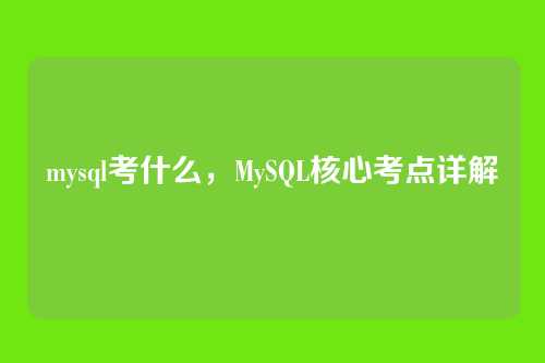 mysql考什么,MySQL核心考点详解