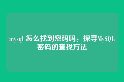 mysql 怎么找到密码吗,探寻MySQL密码的查找方法