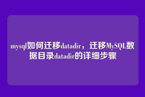 mysql如何迁移datadir,迁移MySQL数据目录datadir的详细步骤