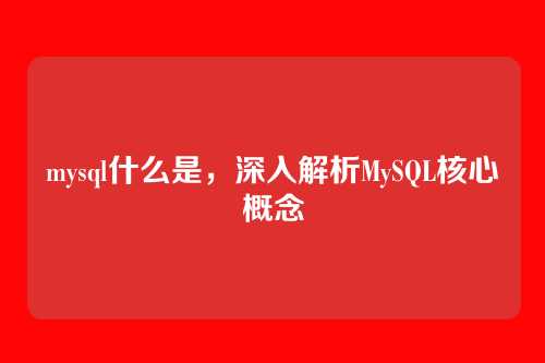 mysql什么是，深入解析MySQL核心概念