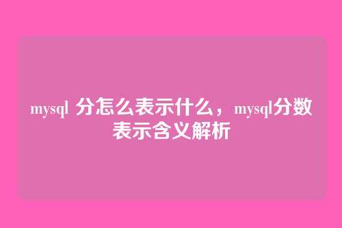 mysql 分怎么表示什么,mysql分数表示含义解析