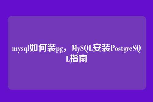 mysql如何装pg,MySQL安装PostgreSQL指南