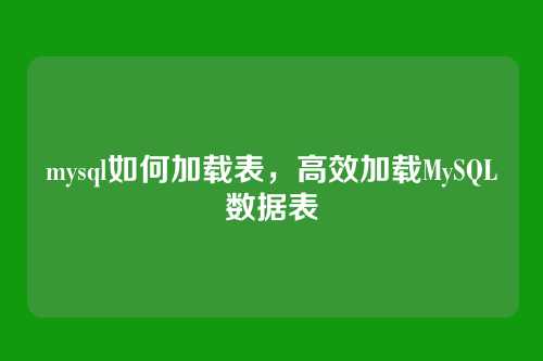 mysql如何加载表,高效加载MySQL数据表