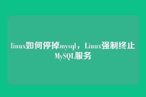 linux如何停掉mysql,Linux强制终止MySQL服务