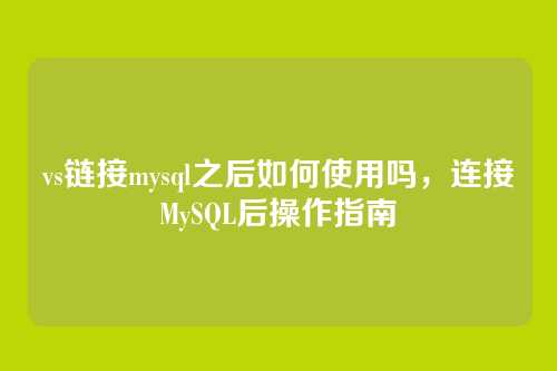 vs链接mysql之后如何使用吗,连接MySQL后操作指南