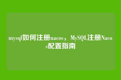 mysql如何注册nacos,MySQL注册Nacos配置指南