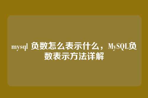 mysql 负数怎么表示什么，MySQL负数表示方法详解