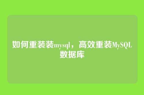 如何重装装mysql,高效重装MySQL数据库
