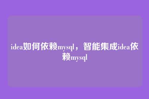 idea如何依赖mysql,智能集成idea依赖mysql