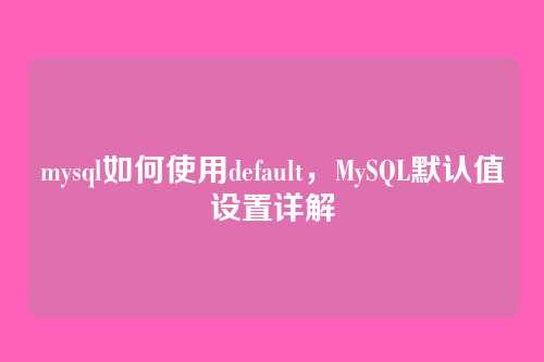 mysql如何使用default,MySQL默认值设置详解