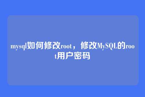 mysql如何修改root,修改MySQL的root用户密码