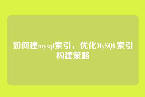 如何建mysql索引，优化MySQL索引构建策略