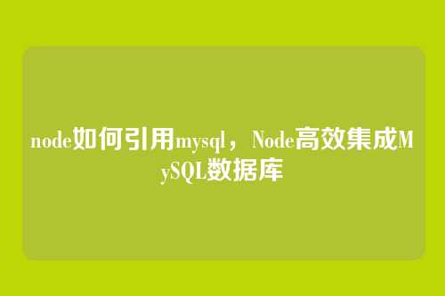 node如何引用mysql,Node高效集成MySQL数据库