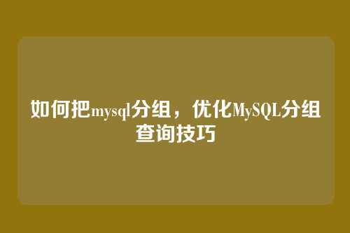 如何把mysql分组,优化MySQL分组查询技巧
