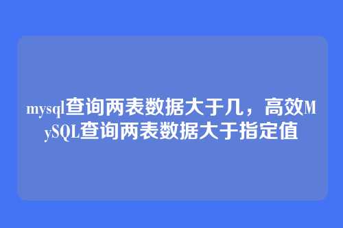 mysql查询两表数据大于几,高效MySQL查询两表数据大于指定值