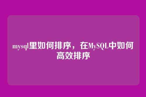 mysql里如何排序,在MySQL中如何高效排序