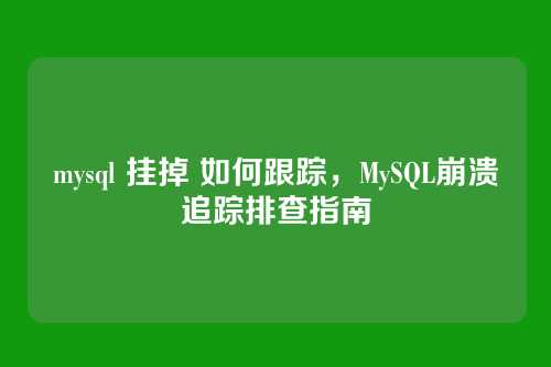 mysql 挂掉 如何跟踪,MySQL崩溃追踪排查指南