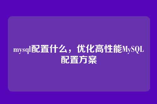 mysql配置什么,优化高性能MySQL配置方案