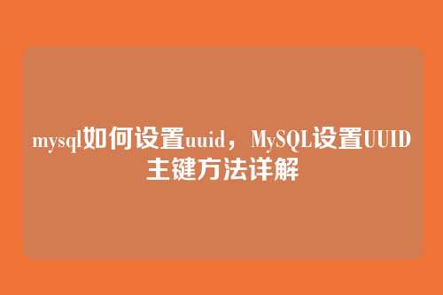 mysql如何设置uuid,MySQL设置UUID主键方法详解