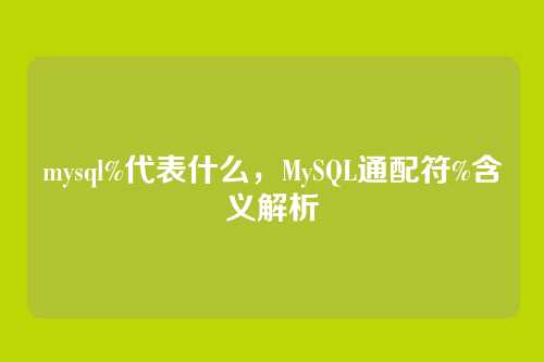 mysql%代表什么,MySQL通配符%含义解析