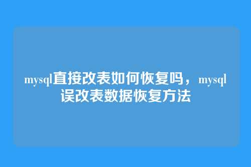 mysql直接改表如何恢复吗,mysql误改表数据恢复方法