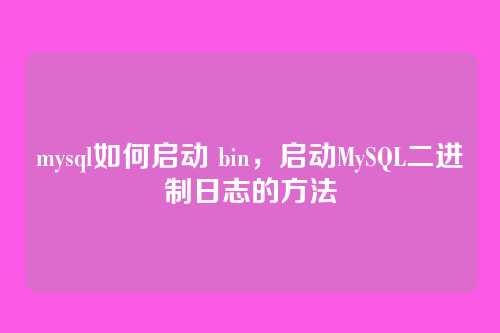 mysql如何启动 bin,启动MySQL二进制日志的方法