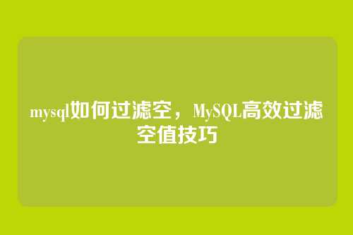 mysql如何过滤空,MySQL高效过滤空值技巧
