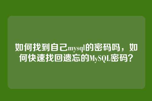 如何找到自己mysql的密码吗,如何快速找回遗忘的MySQL密码?