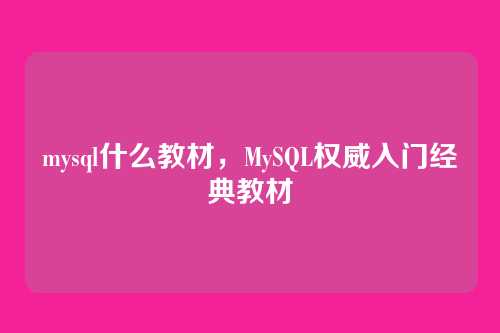 mysql什么教材，MySQL权威入门经典教材