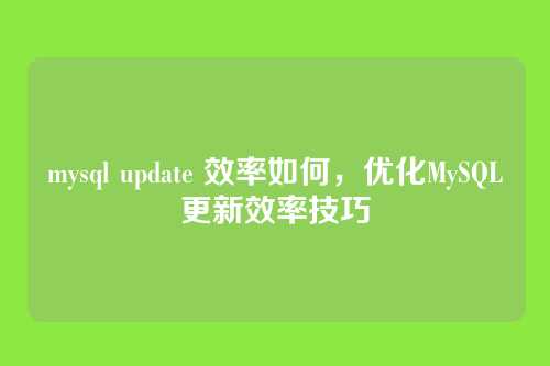 mysql update 效率如何,优化MySQL更新效率技巧