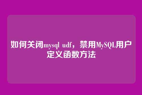 如何关闭mysql udf,禁用MySQL用户定义函数方法