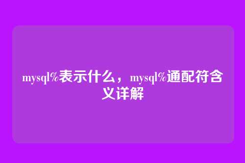 mysql%表示什么,mysql%通配符含义详解