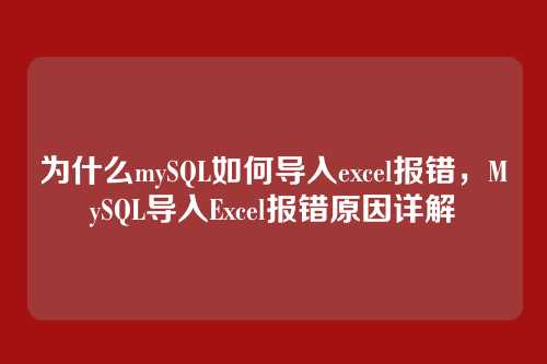 为什么mySQL如何导入excel报错,MySQL导入Excel报错原因详解