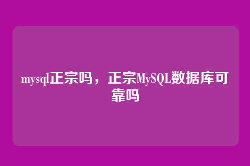 mysql正宗吗,正宗MySQL数据库可靠吗