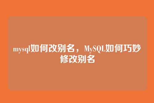 mysql如何改别名,MySQL如何巧妙修改别名