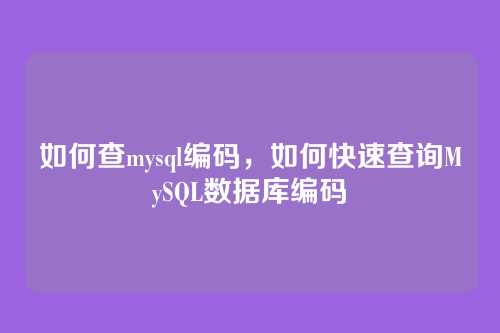 如何查mysql编码,如何快速查询MySQL数据库编码