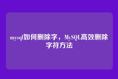 mysql如何删除字,MySQL高效删除字符方法